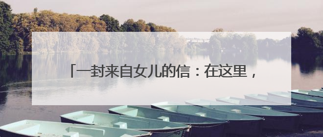 一封来自女儿的信：在这里，母亲多了另一种“家”的温暖