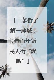 一条街了解一座城：长春百年新民大街“焕新”