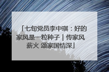 七旬党员李中琪：好的家风是一粒种子｜传家风薪火 颂家国情深