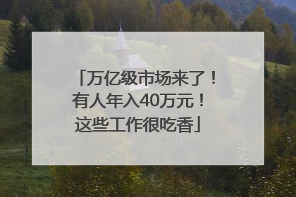 万亿级市场来了！有人年入40万元！这些工作很吃香