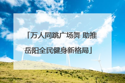 万人同跳广场舞 助推岳阳全民健身新格局
