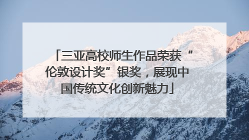 三亚高校师生作品荣获“伦敦设计奖”银奖，展现中国传统文化创新魅力