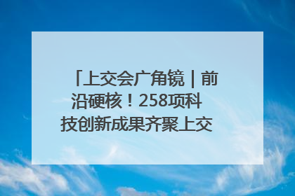上交会广角镜｜前沿硬核！258项科技创新成果齐聚上交会高校展区