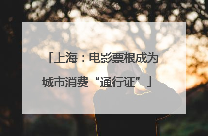 上海：电影票根成为城市消费“通行证”