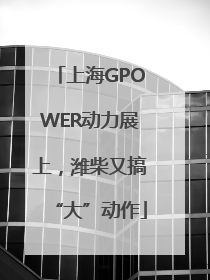 上海GPOWER动力展上，潍柴又搞“大”动作