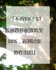 不再5%！ST股涨跌停板放宽至10%，遏制过度炒作出招