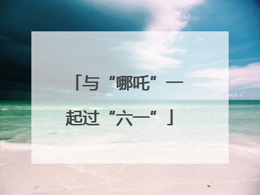 与“哪吒”一起过“六一”