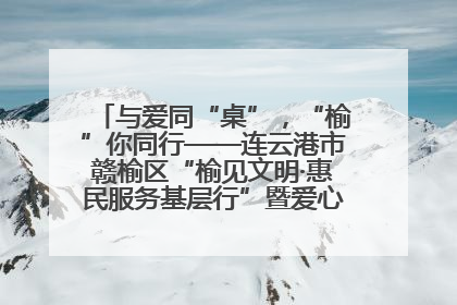 与爱同“桌”，“榆”你同行——连云港市赣榆区“榆见文明·惠民服务基层行”暨爱心书桌发放温暖启幕