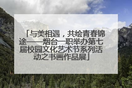 与美相遇，共绘青春锦途——烟台一职举办第七届校园文化艺术节系列活动之书画作品展