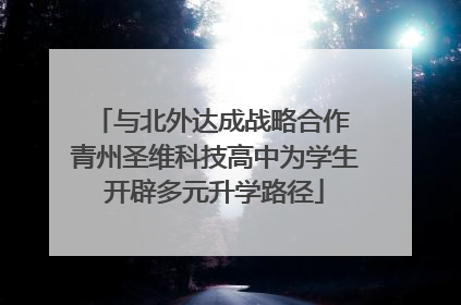 与北外达成战略合作 青州圣维科技高中为学生开辟多元升学路径
