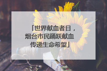 世界献血者日，烟台市民踊跃献血传递生命希望