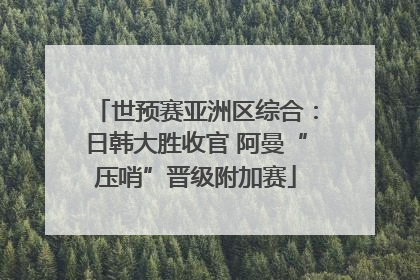 世预赛亚洲区综合：日韩大胜收官 阿曼“压哨”晋级附加赛