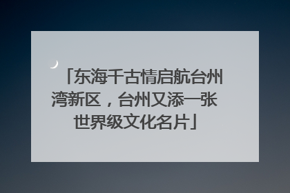 东海千古情启航台州湾新区，台州又添一张世界级文化名片