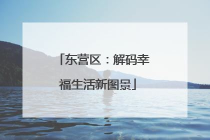 东营区：解码幸福生活新图景