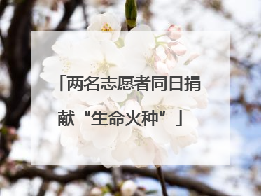 两名志愿者同日捐献“生命火种”