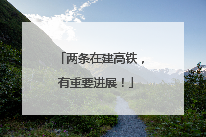 两条在建高铁，有重要进展！