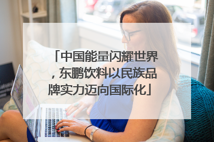 中国能量闪耀世界，东鹏饮料以民族品牌实力迈向国际化