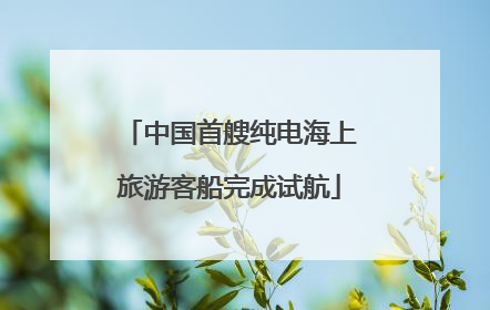 中国首艘纯电海上旅游客船完成试航