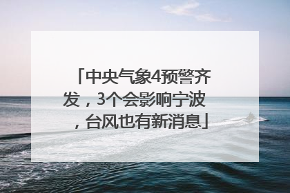 中央气象4预警齐发，3个会影响宁波，台风也有新消息