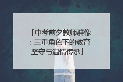 中考前夕教师群像：三重角色下的教育坚守与温情传承