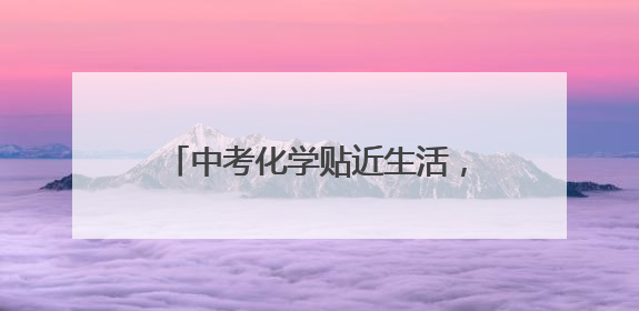 中考化学贴近生活，对综合能力要求较高