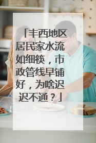 丰西地区居民家水流如细筷，市政管线早铺好，为啥迟迟不通？