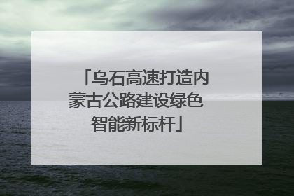 乌石高速打造内蒙古公路建设绿色智能新标杆