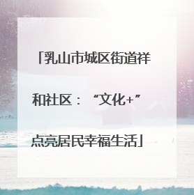 乳山市城区街道祥和社区：“文化+”点亮居民幸福生活