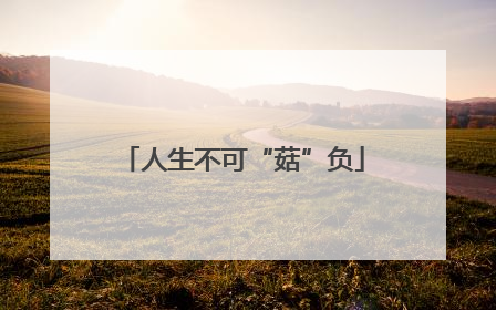 人生不可“菇”负