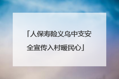 人保寿险义乌中支安全宣传入村暖民心