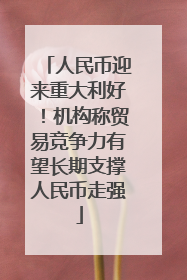 人民币迎来重大利好！机构称贸易竞争力有望长期支撑人民币走强