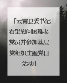 云霄县委书记看望慰问困难老党员并参加基层党组织主题党日活动