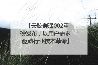 云鲸逍遥002重磅发布，以用户需求驱动行业技术革命