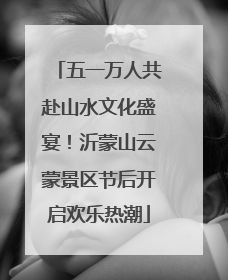 五一万人共赴山水文化盛宴！沂蒙山云蒙景区节后开启欢乐热潮