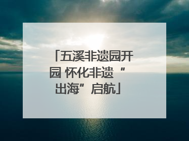五溪非遗园开园 怀化非遗“出海”启航