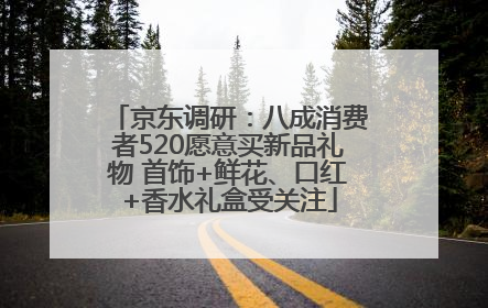 京东调研：八成消费者520愿意买新品礼物 首饰+鲜花、口红+香水礼盒受关注
