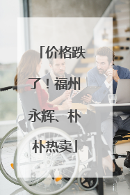 价格跌了！福州永辉、朴朴热卖