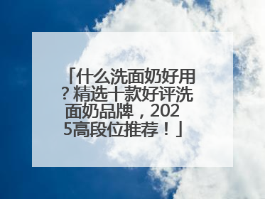 什么洗面奶好用？精选十款好评洗面奶品牌，2025高段位推荐！