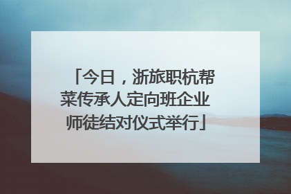 今日，浙旅职杭帮菜传承人定向班企业师徒结对仪式举行