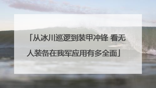 从冰川巡逻到装甲冲锋 看无人装备在我军应用有多全面