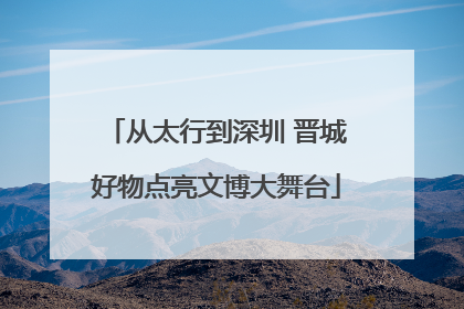 从太行到深圳 晋城好物点亮文博大舞台