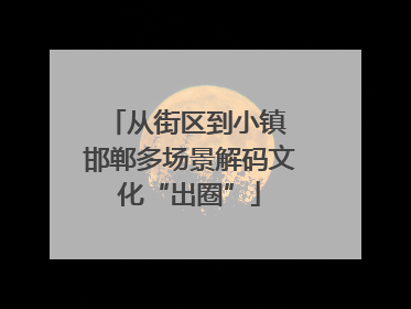 从街区到小镇 邯郸多场景解码文化“出圈”