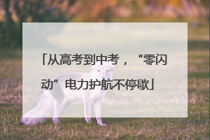 从高考到中考，“零闪动”电力护航不停歇