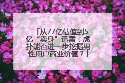 从77亿估值到5亿“卖身”迅雷，虎扑能否进一步挖掘男性用户商业价值？
