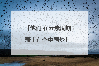 他们 在元素周期表上有个中国梦