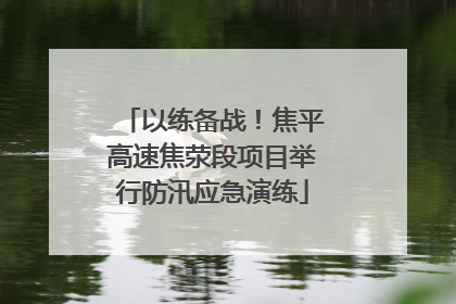 以练备战！焦平高速焦荥段项目举行防汛应急演练