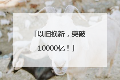 以旧换新，突破10000亿！