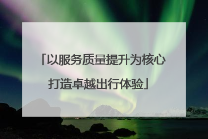 以服务质量提升为核心 打造卓越出行体验
