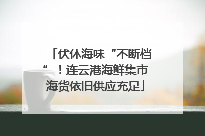 伏休海味“不断档”！连云港海鲜集市海货依旧供应充足