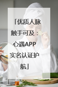 优质人脉触手可及：心遇APP实名认证护航